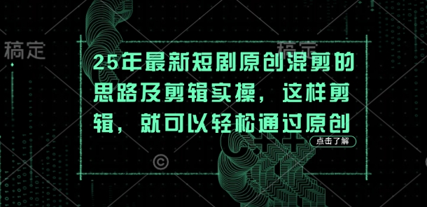 25年最新短剧原创混剪的思路及剪辑实操，这样剪辑，就可以轻松通过原创-鼎誉项目网
