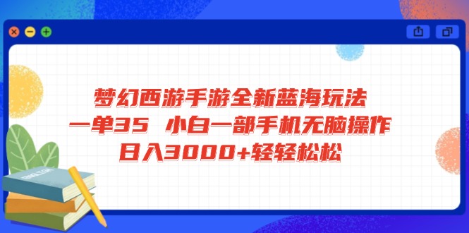 梦幻西游手游全新蓝海玩法 一单35 小白一部手机无脑操作 日入3000+轻轻…-鼎誉项目网