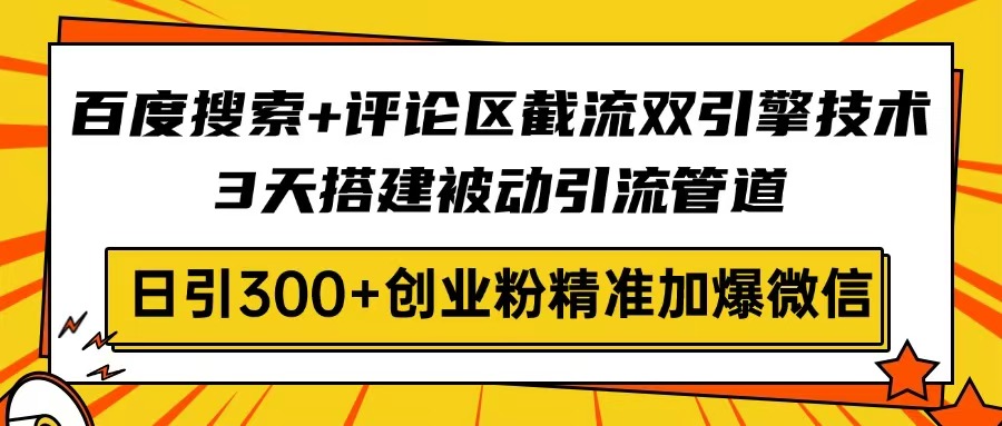 百度搜索+评论区截流双引擎技术，3天搭建被动引流管道，日引300+创业粉…-鼎誉项目网
