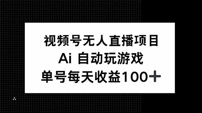 视频号无人直播项目，AI自动玩游戏，每天收益150+-鼎誉项目网