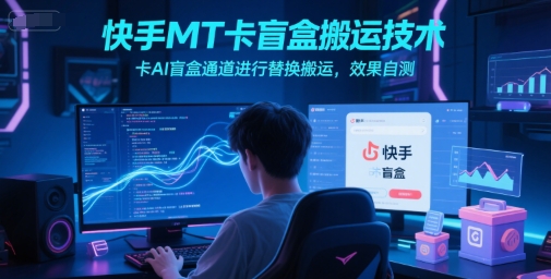 快手MT卡盲盒搬运技术，卡AI盲盒通道进行替换搬运，效果自测-鼎誉项目网