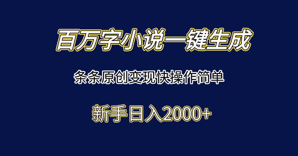 百万字小说一键生成，条条原创变现快操作简单新手日入2000+-鼎誉项目网