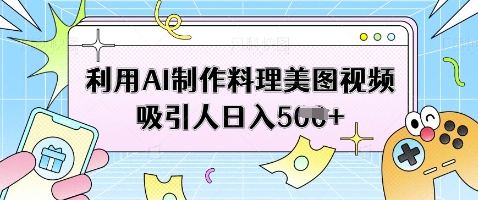 利用AI制作料理美图视频吸引人日入5张-鼎誉项目网