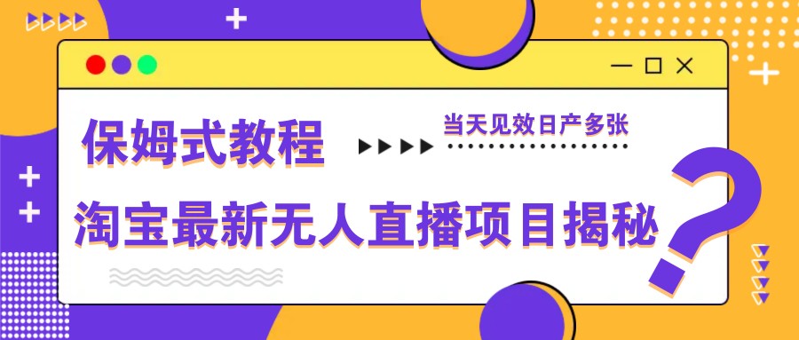 淘宝最新无人直播项目揭秘，保姆式教程，当天见效日产多张-鼎誉项目网