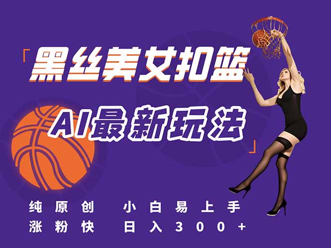 最新AI生成美女扣篮视频，纯原创，小白轻松上手掌握流量秘籍，日入300+-鼎誉项目网