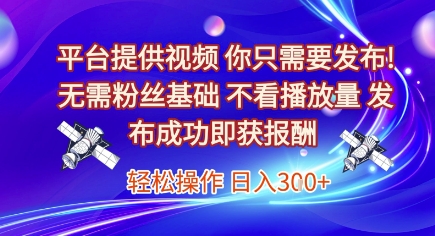 平台提供视频，你只需要发布， 无需粉丝基础，不看播放量，发布成功即获报酬，日入3张【揭秘】-鼎誉项目网