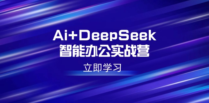 Ai+DeepSeek智能办公实战营：解锁AI写作、设计、PPT等高薪技能-鼎誉项目网