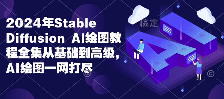 2024年Stable Diffusion Al绘图教程全集从基础到高级，AI绘图一网打尽-鼎誉项目网