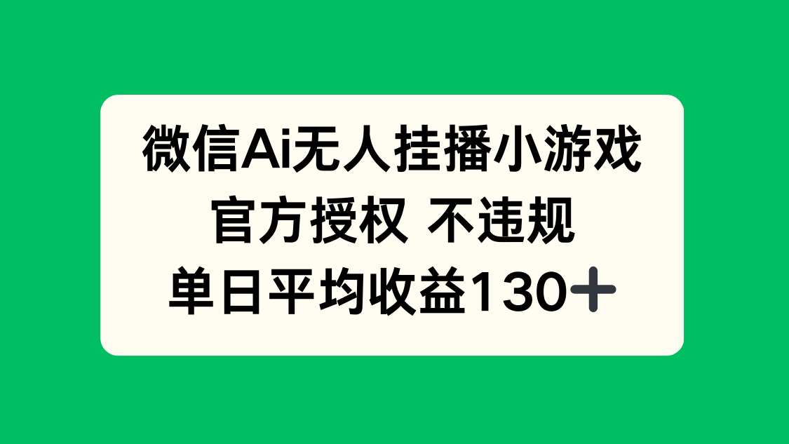 微信AI无人挂播小游戏，官方授权 不违规，单日收益130+-鼎誉项目网