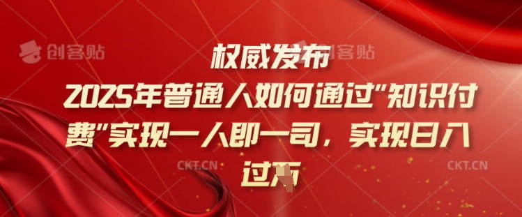 2025年普通人如何通过知识付费实现一人即一司，实现日入过千【揭秘】-鼎誉项目网