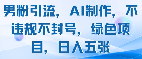 男粉引流，AI制作，不违规不封号，绿色项目，日入五张-鼎誉项目网