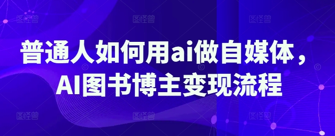 普通人如何用ai做自媒体，AI图书博主变现流程-鼎誉项目网