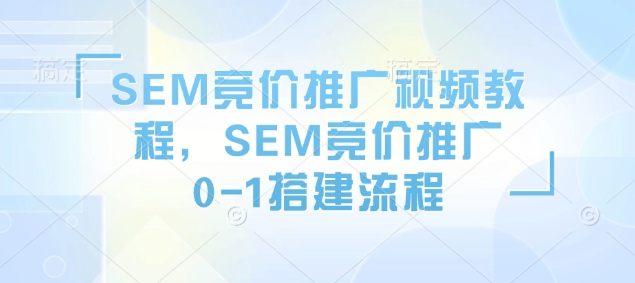 SEM竞价推广视频教程，SEM竞价推广0-1搭建流程-鼎誉项目网