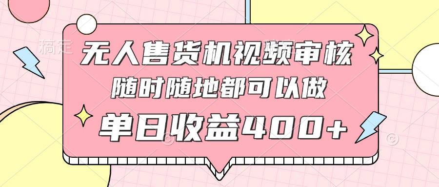 无人售货机视频审核，十秒钟一单，有手机就行，随时随地可做单日收益400+-鼎誉项目网