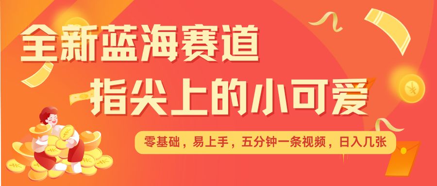 最新蓝海赛道，指尖上的小可爱，几分钟一条治愈系视频，日入几张，矩阵操作收益翻倍-鼎誉项目网