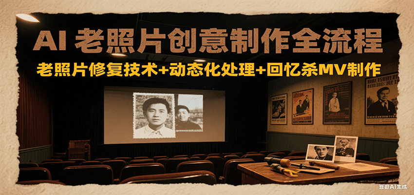AI老照片创意制作全流程：老照片修复技术+动态化处理+回忆杀MV制作-鼎誉项目网