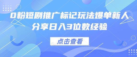 0粉短剧推广标记玩法爆单新人分享日入3位数经验-鼎誉项目网