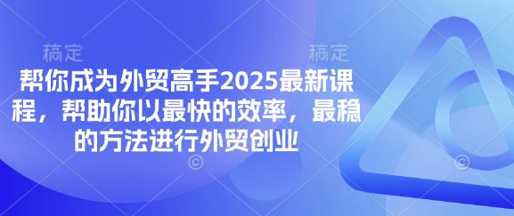 帮你成为外贸高手2025最新课程，帮助你以最快的效率，最稳的方法进行外贸创业-鼎誉项目网