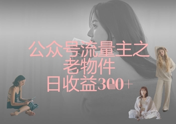 公众号流量主之老物件日收益300+-鼎誉项目网