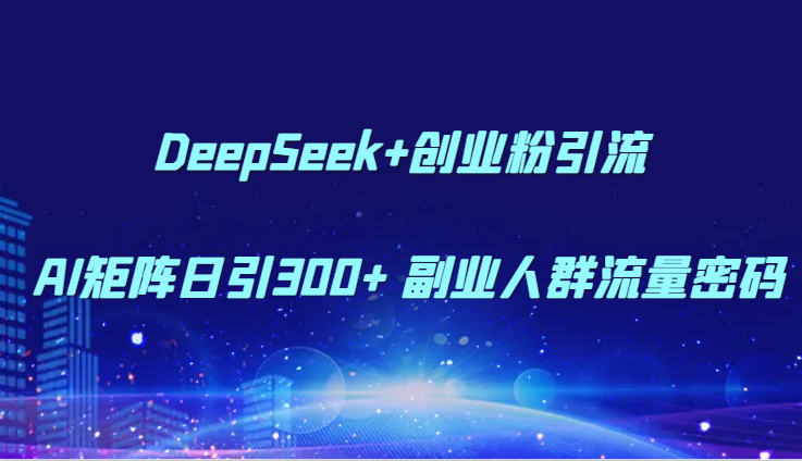 DeepSeek+创业粉引流 AI矩阵日引300+ 副业人群流量密码-鼎誉项目网