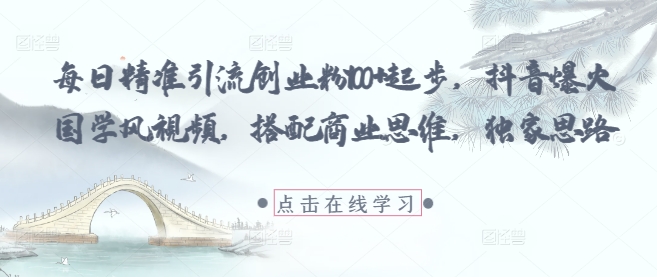 每日精准引流创业粉100+起步，抖音爆火国学风视频，搭配商业思维，独家思路-鼎誉项目网