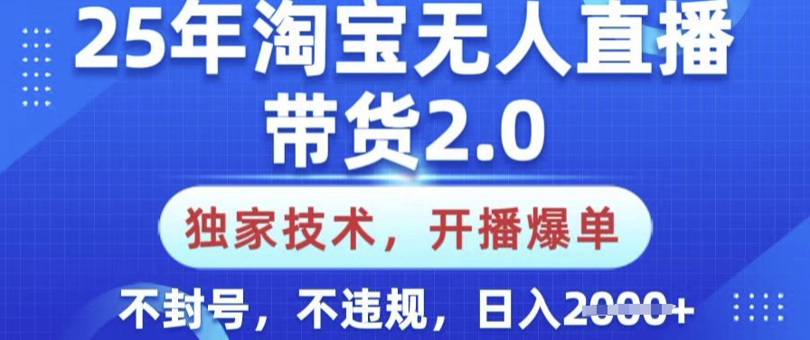 25年淘宝无人直播带货2.0.独家技术，开播爆单，纯小白易上手，不封号，不违规，日入多张【揭秘】-鼎誉项目网