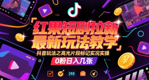 红果短剧拉新最新玩法教学，抖音玩法之高光片段标记实况实操，0粉日入几张-鼎誉项目网