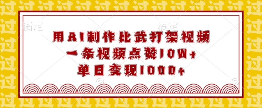 用AI制作比武打架视频，一条视频点赞10W+，单日变现1k【揭秘】-鼎誉项目网