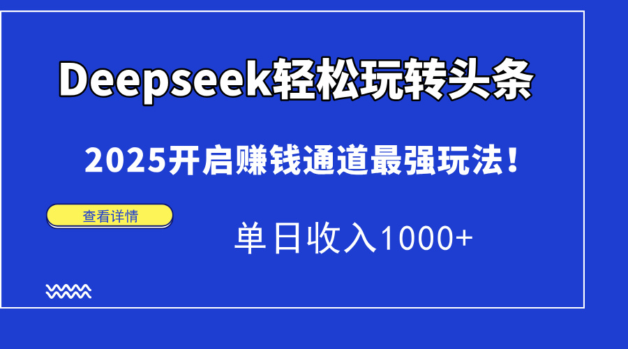 Deepseek轻松玩转头条，2025开启赚钱通道最强玩法！单日收入1000+-鼎誉项目网