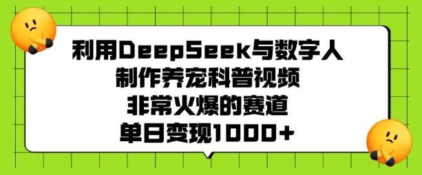 利用DeepSeek与数字人制作养宠科普视频，非常火爆的赛道，单日变现多张-鼎誉项目网