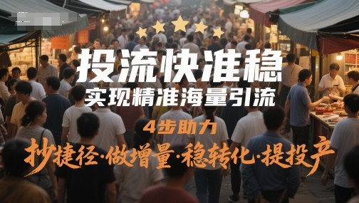 投流快准稳，实现精准海量引流，4步助力，抄捷径·做增量·稳转化·提投产-鼎誉项目网