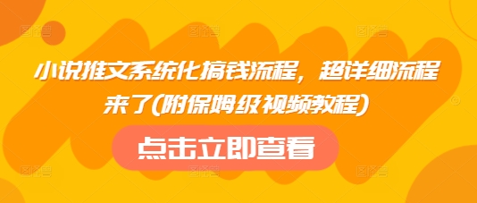 小说推文系统化搞钱流程，超详细流程来了(附保姆级视频教程)-鼎誉项目网