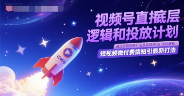 视频号直播底层逻辑和投放计划，短视频微付费撬短引最新打法-鼎誉项目网