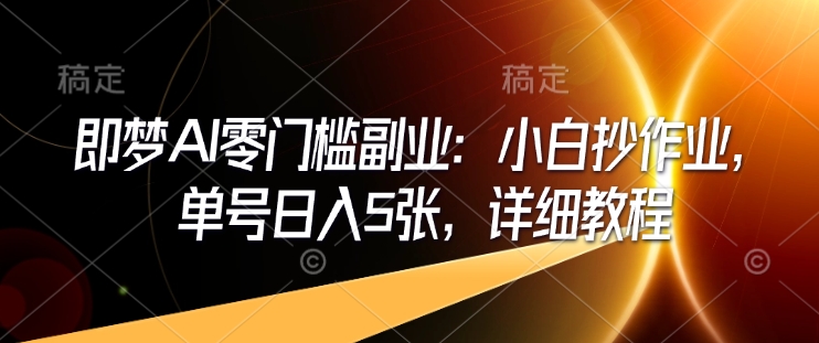 即梦AI零门槛副业：小白抄作业，单号日入5张，详细教程-鼎誉项目网