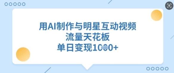 用AI制作与明星互动视频，流量天花板，单日变现多张-鼎誉项目网
