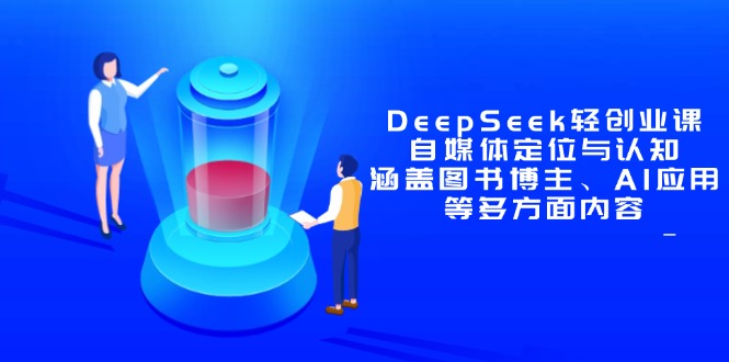 DeepSeek轻创业课：自媒体定位与认知，涵盖图书博主、AI应用等多方面内容-鼎誉项目网