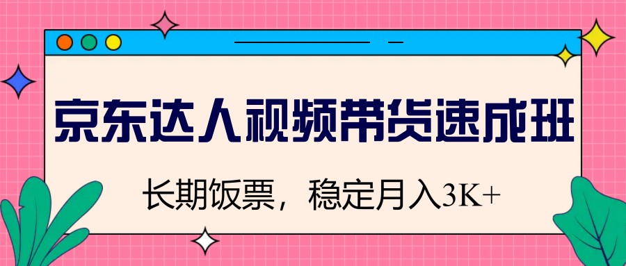 图片[1]-京东达人视频带货速成班，长期饭票，稳定月入3K-鼎誉项目网