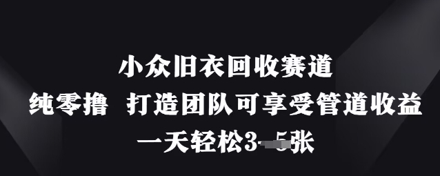 小众旧衣回收赛道，纯零撸 打造团队可享受管道收益，一天轻松3张-鼎誉项目网