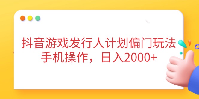 抖音游戏发行人计划偏门玩法，手机操作，日入2000+-鼎誉项目网