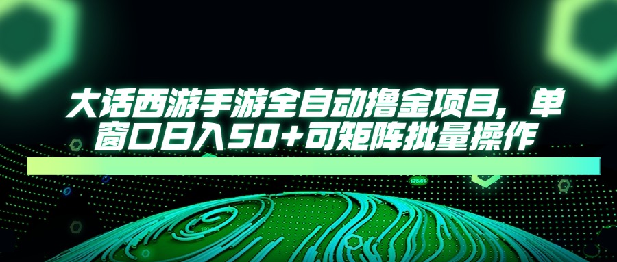 大话西游手游全自动撸金项目，单窗口日入50+可矩阵批量操作-鼎誉项目网