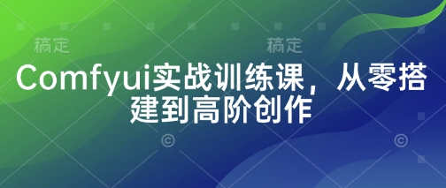 Comfyui实战训练课，从零搭建到高阶创作-鼎誉项目网