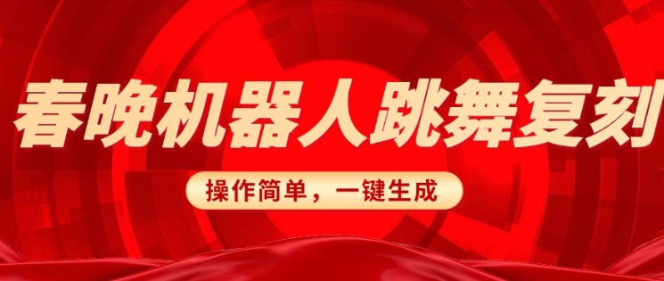 春晚机器人复刻，AI机器人搞怪赛道，操作简单适合，一键去重，无脑搬运实现日入3张(详细教程)-鼎誉项目网