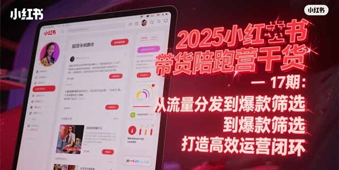 2025小红书带货陪跑营干货-17期：从流量分发到爆款筛选 打造高效运营闭环-鼎誉项目网