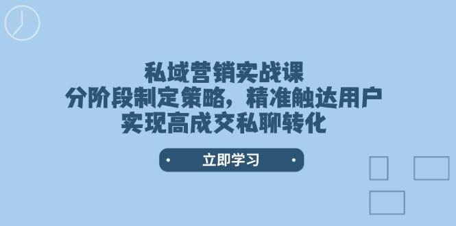 私域营销实战课,分阶段制定策略,精准触达用户,实现高成交私聊转化-鼎誉项目网
