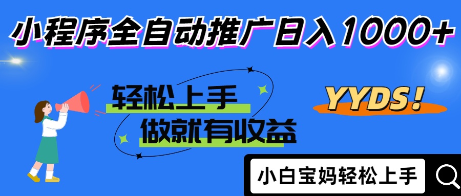 2025年最新风口，小程序自动推广，，稳定日入1000+，小白轻松上手-鼎誉项目网