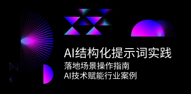 AI结构化提示词实践，落地场景操作指南，AI技术赋能行业案例-鼎誉项目网