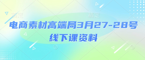 电商素材高端局3月27-28号线下课资料，全程场记+100多张ppt图片+重点视频+课程思维导图+录音带字幕-鼎誉项目网