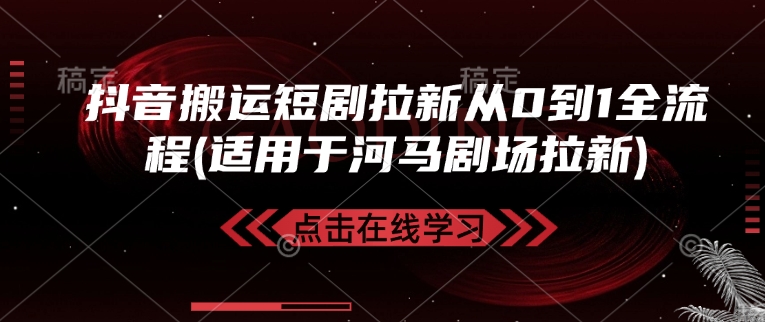 抖音搬运短剧拉新从0到1全流程(适用于河马剧场拉新)-鼎誉项目网