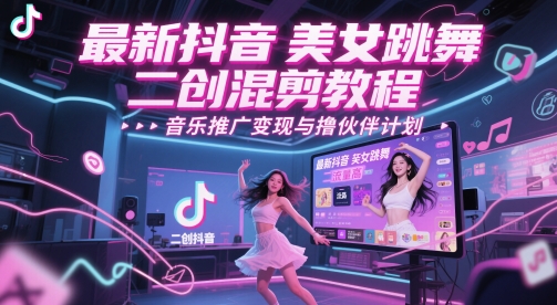 最新抖音美女跳舞二创混剪教程,流量高,音乐推广变现与撸伙伴计划