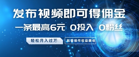 发布视频即可得佣金，一条最高6元，0投入 0粉丝  会发视频就行，月入过W，批量操作收益翻倍【揭秘】-鼎誉项目网